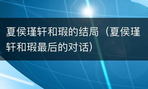 夏侯瑾轩和瑕的结局（夏侯瑾轩和瑕最后的对话）