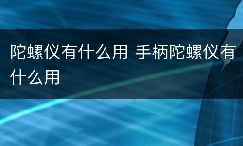 陀螺仪有什么用 手柄陀螺仪有什么用