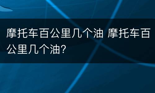 摩托车百公里几个油 摩托车百公里几个油?