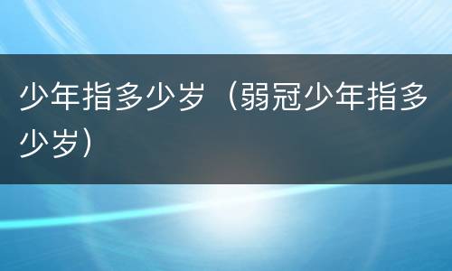 少年指多少岁（弱冠少年指多少岁）