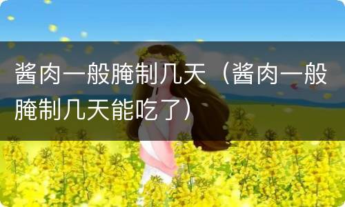 酱肉一般腌制几天（酱肉一般腌制几天能吃了）
