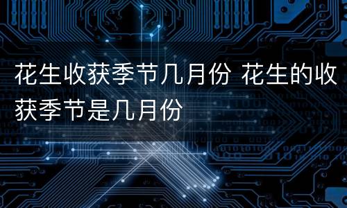 花生收获季节几月份 花生的收获季节是几月份