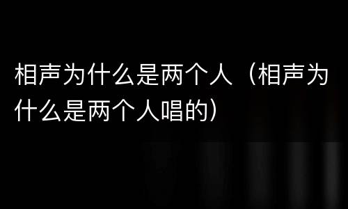 相声为什么是两个人（相声为什么是两个人唱的）