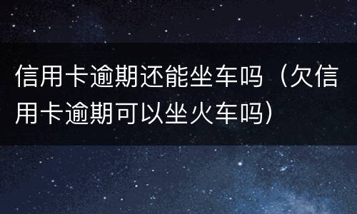 信用卡逾期还能坐车吗（欠信用卡逾期可以坐火车吗）