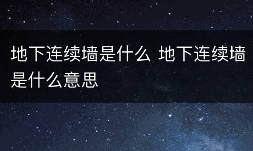 地下连续墙是什么 地下连续墙是什么意思