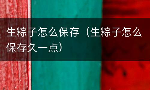生粽子怎么保存（生粽子怎么保存久一点）