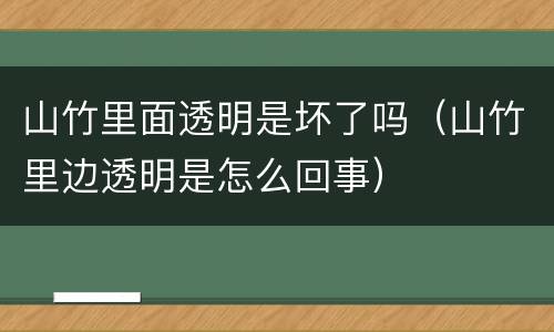 山竹里面透明是坏了吗（山竹里边透明是怎么回事）