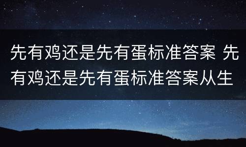 先有鸡还是先有蛋标准答案 先有鸡还是先有蛋标准答案从生物学