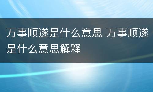 万事顺遂是什么意思 万事顺遂是什么意思解释