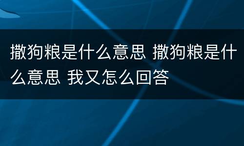 撒狗粮是什么意思 撒狗粮是什么意思 我又怎么回答