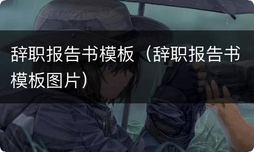 辞职报告书模板（辞职报告书模板图片）