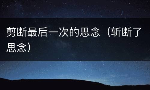 剪断最后一次的思念（斩断了思念）