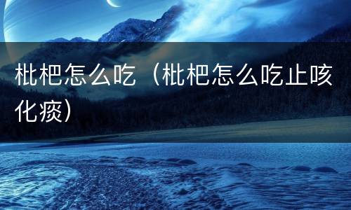 枇杷怎么吃（枇杷怎么吃止咳化痰）