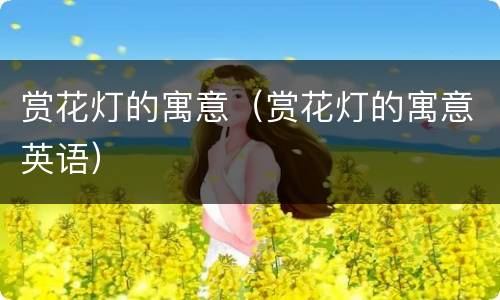 赏花灯的寓意（赏花灯的寓意英语）