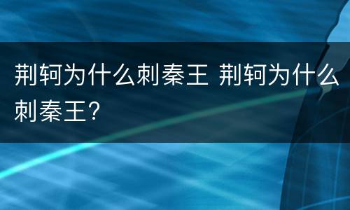 荆轲为什么刺秦王 荆轲为什么刺秦王?