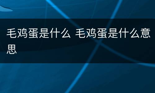 毛鸡蛋是什么 毛鸡蛋是什么意思