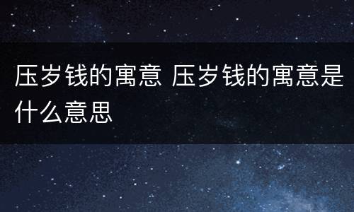 压岁钱的寓意 压岁钱的寓意是什么意思