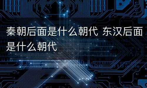 秦朝后面是什么朝代 东汉后面是什么朝代