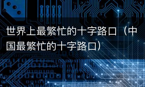 世界上最繁忙的十字路口（中国最繁忙的十字路口）