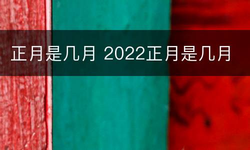 正月是几月 2022正月是几月