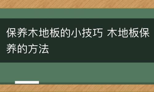 保养木地板的小技巧 木地板保养的方法
