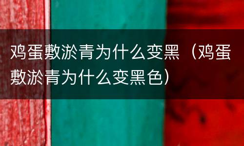 鸡蛋敷淤青为什么变黑（鸡蛋敷淤青为什么变黑色）