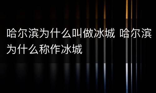 哈尔滨为什么叫做冰城 哈尔滨为什么称作冰城