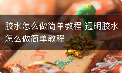 胶水怎么做简单教程 透明胶水怎么做简单教程