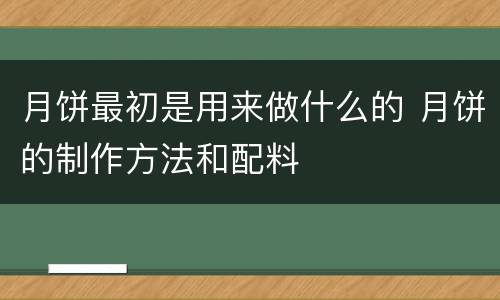 月饼最初是用来做什么的 月饼的制作方法和配料