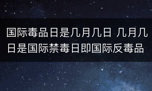 国际毒品日是几月几日 几月几日是国际禁毒日即国际反毒品日