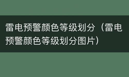 雷电预警颜色等级划分（雷电预警颜色等级划分图片）