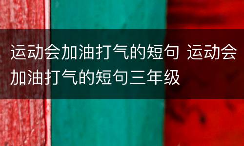 运动会加油打气的短句 运动会加油打气的短句三年级