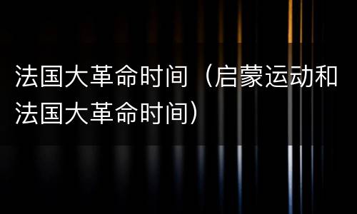 法国大革命时间（启蒙运动和法国大革命时间）