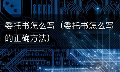 委托书怎么写（委托书怎么写的正确方法）
