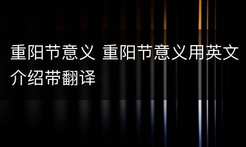 重阳节意义 重阳节意义用英文介绍带翻译
