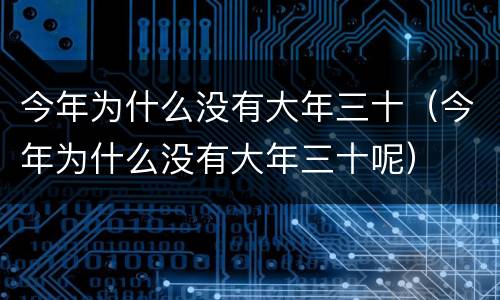 今年为什么没有大年三十（今年为什么没有大年三十呢）