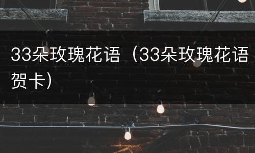 33朵玫瑰花语（33朵玫瑰花语贺卡）