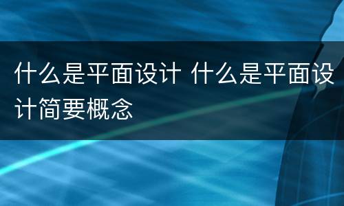 什么是平面设计 什么是平面设计简要概念