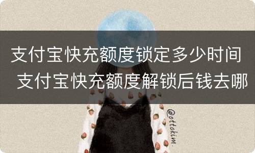 支付宝快充额度锁定多少时间 支付宝快充额度解锁后钱去哪里了