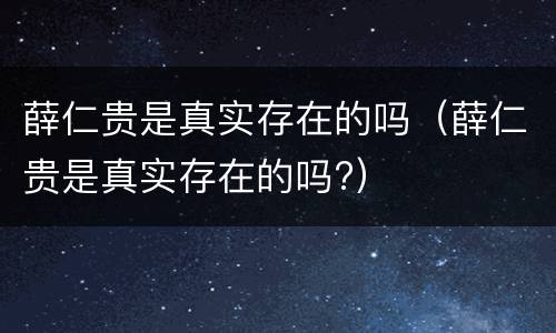 薛仁贵是真实存在的吗（薛仁贵是真实存在的吗?）