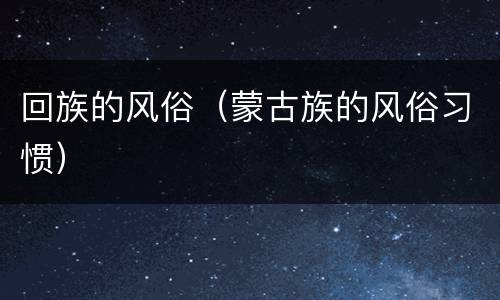 回族的风俗（蒙古族的风俗习惯）