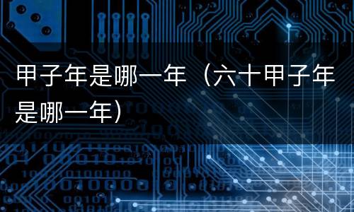 甲子年是哪一年（六十甲子年是哪一年）