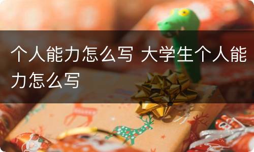 个人能力怎么写 大学生个人能力怎么写