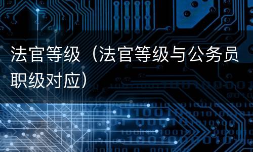 法官等级（法官等级与公务员职级对应）