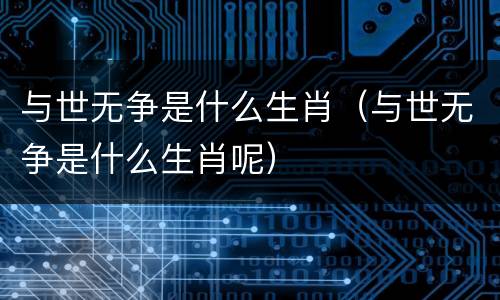 与世无争是什么生肖（与世无争是什么生肖呢）