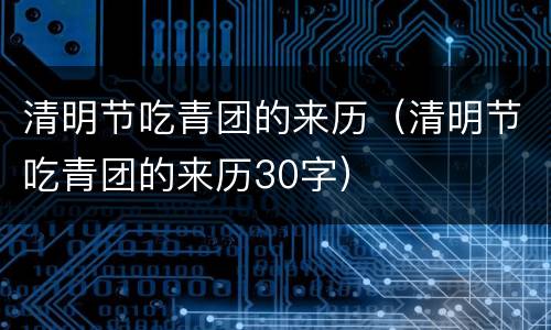 清明节吃青团的来历（清明节吃青团的来历30字）