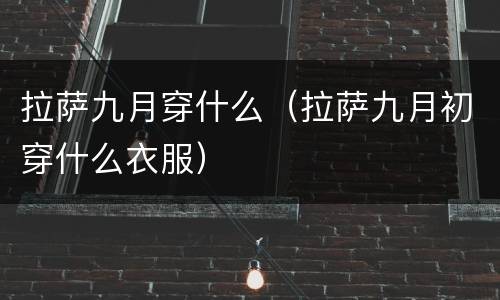 拉萨九月穿什么（拉萨九月初穿什么衣服）