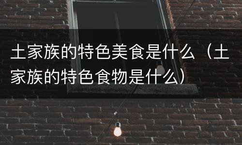 土家族的特色美食是什么（土家族的特色食物是什么）