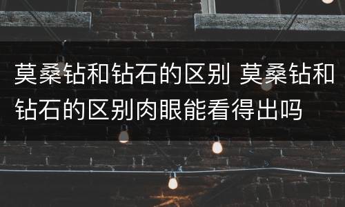 莫桑钻和钻石的区别 莫桑钻和钻石的区别肉眼能看得出吗
