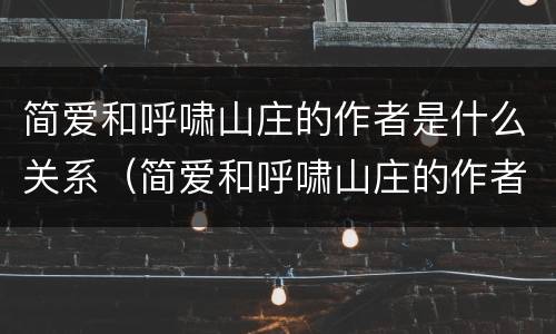 简爱和呼啸山庄的作者是什么关系（简爱和呼啸山庄的作者是什么关系啊）